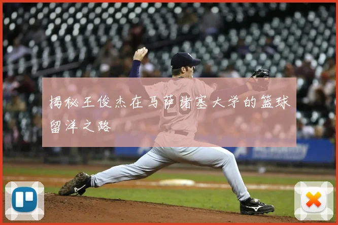 揭秘王俊杰在马萨诸塞大学的篮球留洋之路
