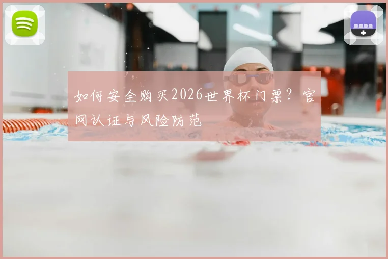 如何安全购买2026世界杯门票？官网认证与风险防范