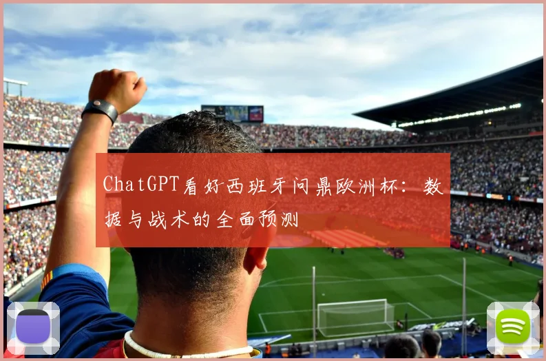 ChatGPT看好西班牙问鼎欧洲杯：数据与战术的全面预测
