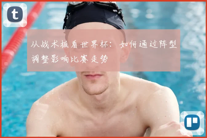 从战术板看世界杯：如何通过阵型调整影响比赛走势