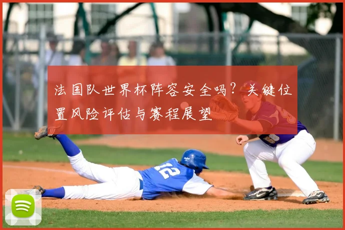 法国队世界杯阵容安全吗？关键位置风险评估与赛程展望