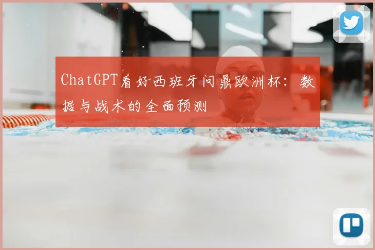 ChatGPT看好西班牙问鼎欧洲杯：数据与战术的全面预测