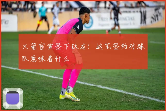 火箭官宣签下狄龙：这笔签约对球队意味着什么