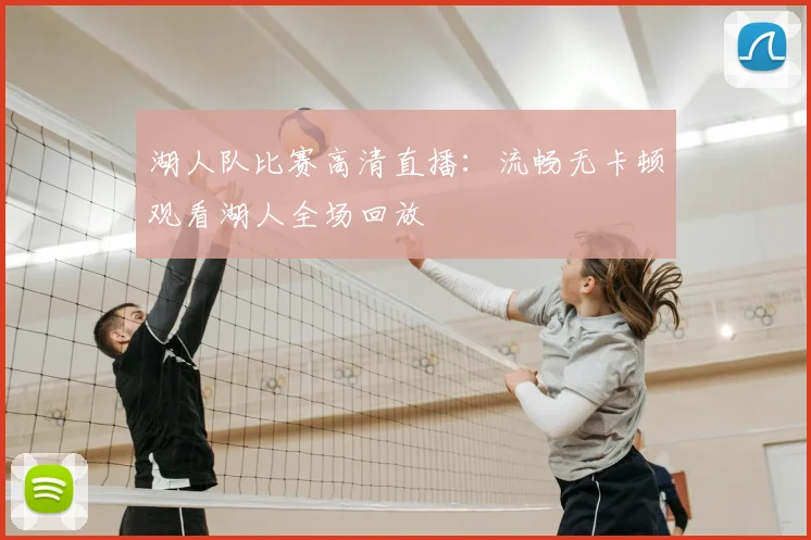 湖人队比赛高清直播：流畅无卡顿观看湖人全场回放
