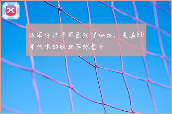 活塞坏孩子军团防守秘诀：重温80年代末的铁血篮球哲学