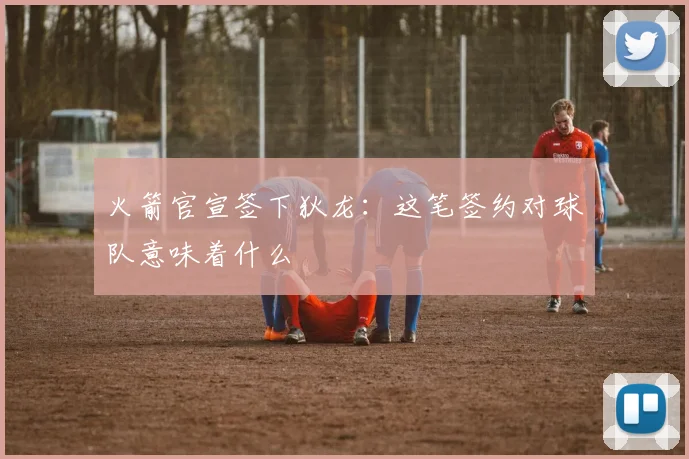 火箭官宣签下狄龙：这笔签约对球队意味着什么