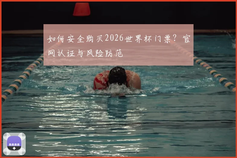 如何安全购买2026世界杯门票？官网认证与风险防范
