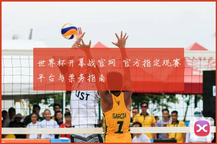 世界杯开幕战官网 官方指定观赛平台与票务指南