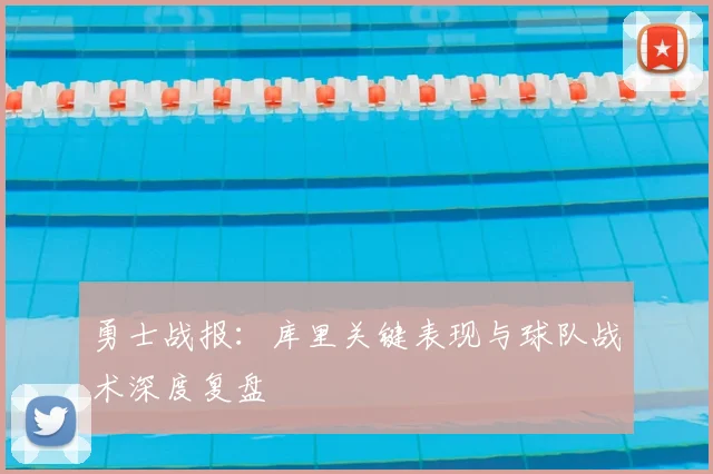 勇士战报：库里关键表现与球队战术深度复盘