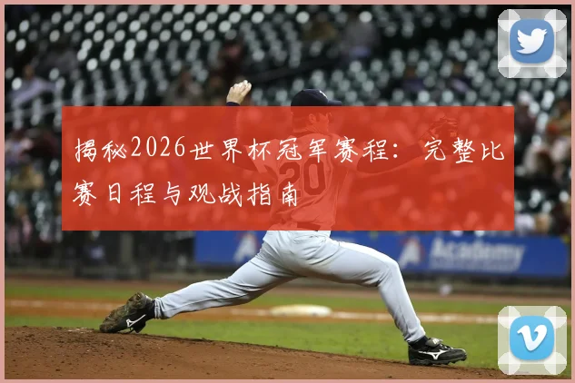 揭秘2026世界杯冠军赛程：完整比赛日程与观战指南