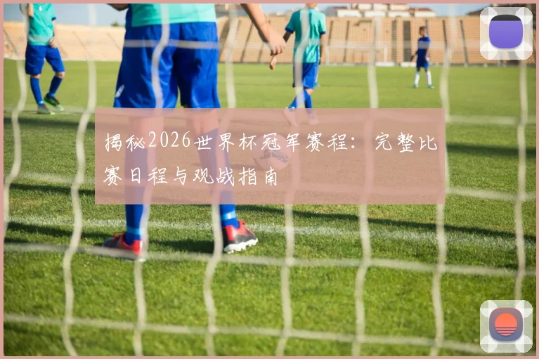 揭秘2026世界杯冠军赛程：完整比赛日程与观战指南