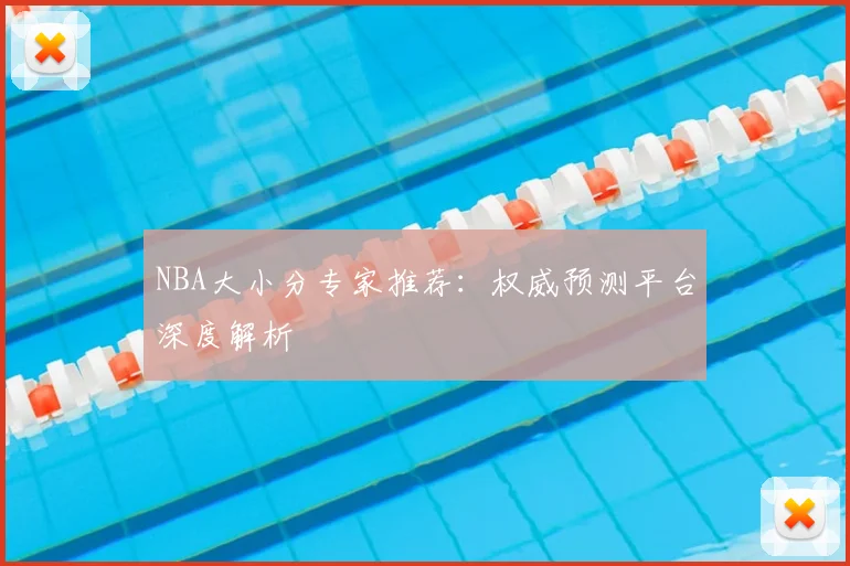 NBA大小分专家推荐:权威预测平台深度解析