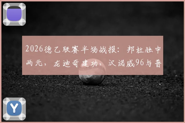 2026德乙联赛半场战报：邦杜独中两元，龙迪奇建功，汉诺威96与普鲁士明斯特上演2-2进球大战