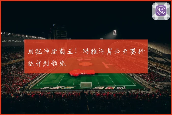 刘钰冲进前五！玛雅河岸公开赛科达并列领先