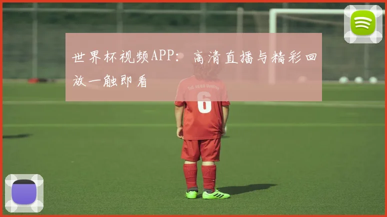 世界杯视频APP:高清直播与精彩回放一触即看