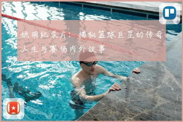 姚明纪录片：揭秘篮球巨星的传奇人生与赛场内外故事